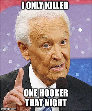 Bob Barker | I ONLY KILLED; ONE HOOKER THAT NIGHT | image tagged in bob barker | made w/ Imgflip meme maker