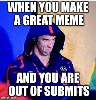Michael Phelps Death Stare Meme | WHEN YOU MAKE A GREAT MEME; AND YOU ARE OUT OF SUBMITS | image tagged in memes,michael phelps death stare | made w/ Imgflip meme maker