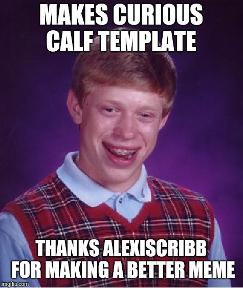 Bad Luck Brian Meme | MAKES CURIOUS CALF TEMPLATE THANKS ALEXISCRIBB FOR MAKING A BETTER MEME | image tagged in memes,bad luck brian | made w/ Imgflip meme maker