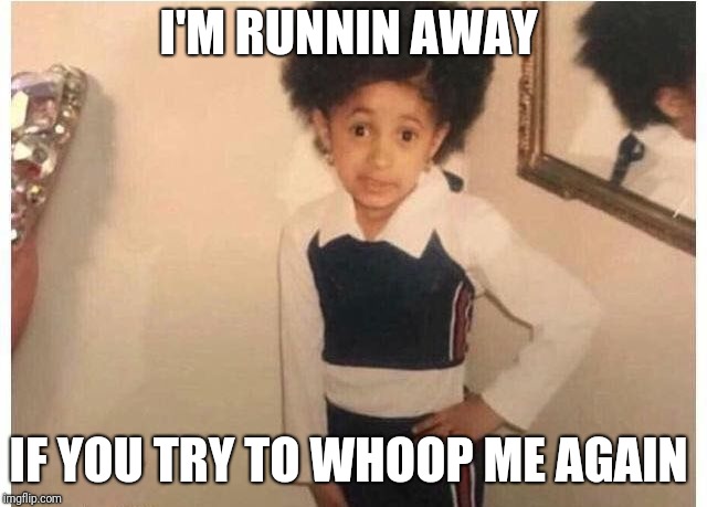 Young Cardi B Meme | I'M RUNNIN AWAY; IF YOU TRY TO WHOOP ME AGAIN | image tagged in young cardi b | made w/ Imgflip meme maker