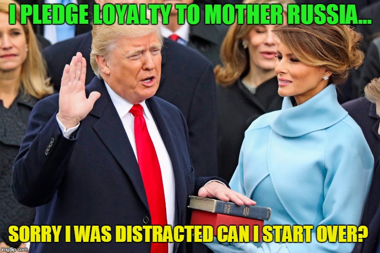 When You Memorize the Wrong Oath! | I PLEDGE LOYALTY TO MOTHER RUSSIA... SORRY I WAS DISTRACTED CAN I START OVER? | image tagged in trump sworn in,russia,vladimir putin | made w/ Imgflip meme maker