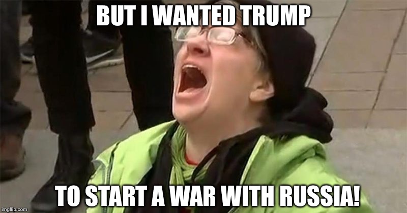 Unhinged...again | BUT I WANTED TRUMP; TO START A WAR WITH RUSSIA! | image tagged in crying liberal,trump,putin,russia | made w/ Imgflip meme maker