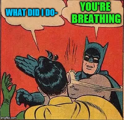 Batman Slapping Robin Meme | WHAT DID I DO- YOU'RE BREATHING | image tagged in memes,batman slapping robin | made w/ Imgflip meme maker