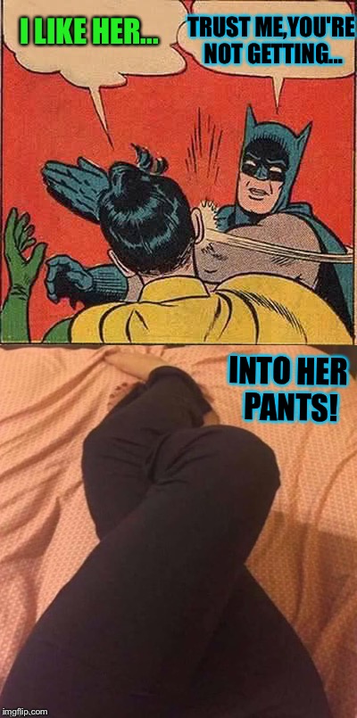 Stating the obvious. | TRUST ME,YOU'RE NOT GETTING... I LIKE HER... INTO HER PANTS! | image tagged in batman slapping robin,legs,getting laid,memes,funny | made w/ Imgflip meme maker