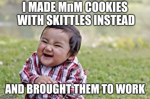 EEEVVVVIIIIIIIILLLLLLLL!!!!!!!!! | I MADE MnM COOKIES WITH SKITTLES INSTEAD; AND BROUGHT THEM TO WORK | image tagged in memes,evil toddler,skittles,evil | made w/ Imgflip meme maker