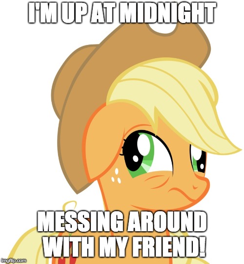 So f**king tired, but we are having too much fun to stop! | I'M UP AT MIDNIGHT; MESSING AROUND WITH MY FRIEND! | image tagged in drunk/sleepy applejack,memes,sleepy,friends,messing around,midnight | made w/ Imgflip meme maker