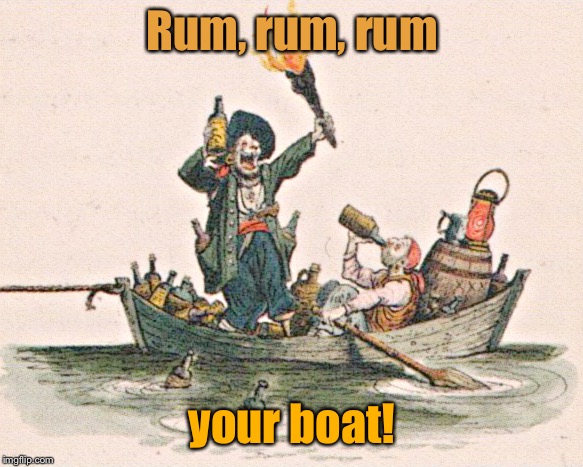 Rum, rum, rum your boat! | made w/ Imgflip meme maker