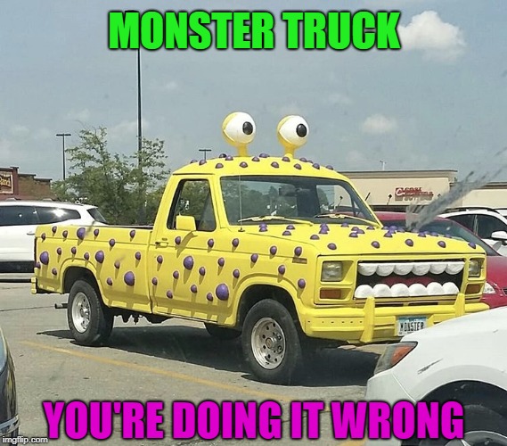 Meanwhile, in Iowa... | MONSTER TRUCK; YOU'RE DOING IT WRONG | image tagged in funny memes,rednecks,trucks,monsters | made w/ Imgflip meme maker