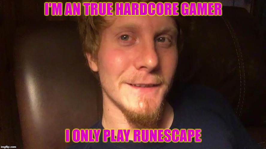 thelyingman | I'M AN TRUE HARDCORE GAMER; I ONLY PLAY RUNESCAPE | image tagged in thelyingman | made w/ Imgflip meme maker