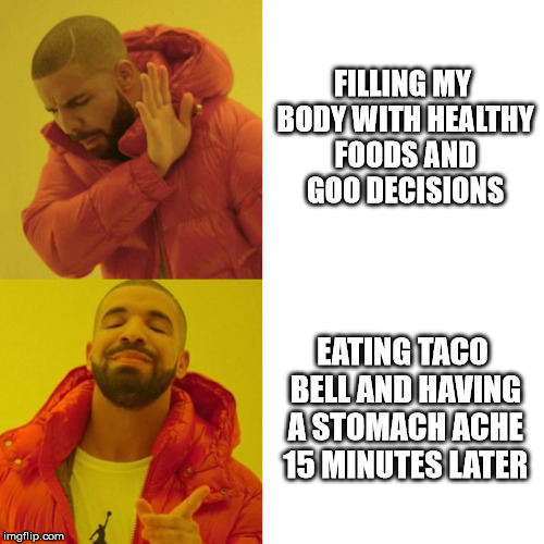 Drake Blank | FILLING MY BODY WITH HEALTHY FOODS AND GOO DECISIONS; EATING TACO BELL AND HAVING A STOMACH ACHE 15 MINUTES LATER | image tagged in drake blank | made w/ Imgflip meme maker