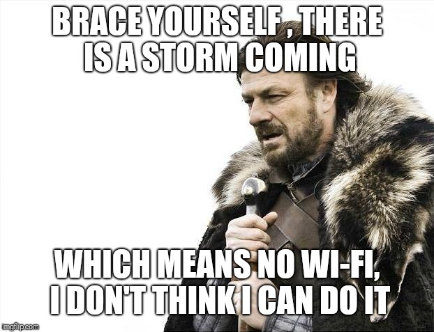 Brace Yourselves X is Coming | BRACE YOURSELF , THERE IS A STORM COMING; WHICH MEANS NO WI-FI, I DON'T THINK I CAN DO IT | image tagged in memes,brace yourselves x is coming | made w/ Imgflip meme maker