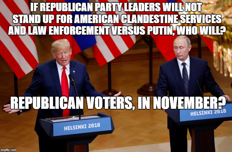Trump surrenders | IF REPUBLICAN PARTY LEADERS WILL NOT STAND UP FOR AMERICAN CLANDESTINE SERVICES AND LAW ENFORCEMENT VERSUS PUTIN, WHO WILL? REPUBLICAN VOTERS, IN NOVEMBER? | image tagged in politics | made w/ Imgflip meme maker