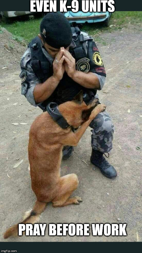 EVEN K-9 UNITS; PRAY BEFORE WORK | made w/ Imgflip meme maker