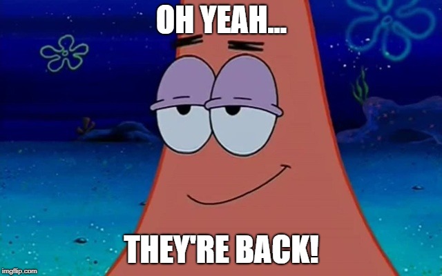Oh Yeah Patrick | OH YEAH... THEY'RE BACK! | image tagged in ohyeah,ohyeahpatrick,patrickstar,patrick,spongebob,smug face | made w/ Imgflip meme maker