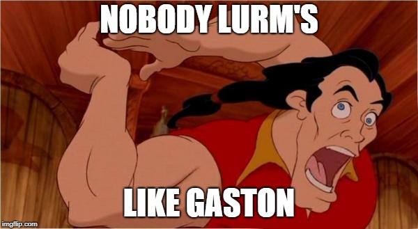 Gaston | NOBODY LURM'S; LIKE GASTON | image tagged in gaston | made w/ Imgflip meme maker