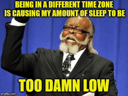 The 3-hour time difference is still kicking my butt. | BEING IN A DIFFERENT TIME ZONE IS CAUSING MY AMOUNT OF SLEEP TO BE; TOO DAMN LOW | image tagged in memes,too damn high,no sleep,different time zone,jet lag | made w/ Imgflip meme maker