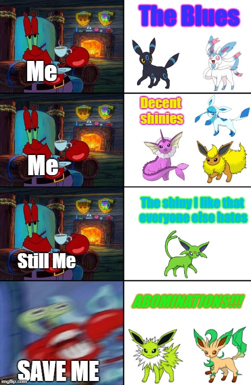 Shocked Mr Krabs | The Blues; Me; Decent shinies; Me; The shiny I like that everyone else hates; Still Me; ABOMINATIONS!!! SAVE ME | image tagged in shocked mr krabs | made w/ Imgflip meme maker