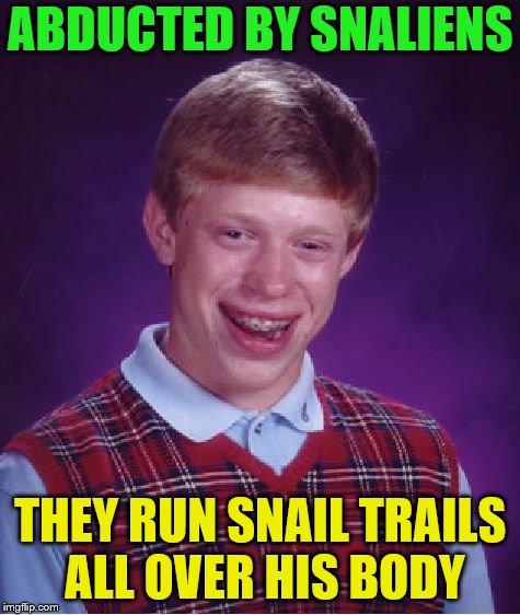 Bad Luck Brian Meme | ABDUCTED BY SNALIENS THEY RUN SNAIL TRAILS ALL OVER HIS BODY | image tagged in memes,bad luck brian | made w/ Imgflip meme maker