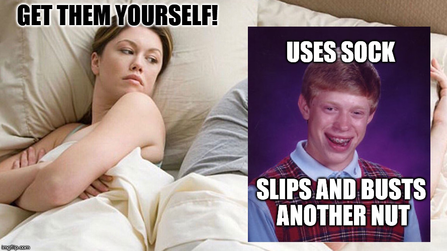 He's probably thinking about girls | GET THEM YOURSELF! USES SOCK SLIPS AND BUSTS ANOTHER NUT | image tagged in he's probably thinking about girls | made w/ Imgflip meme maker