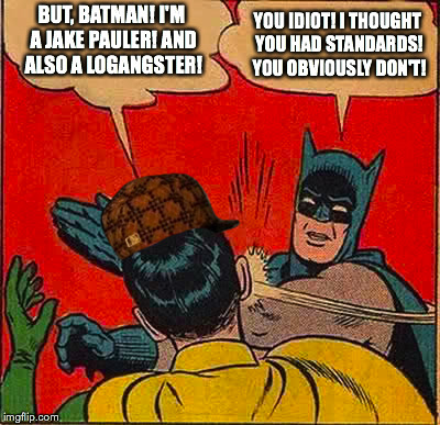 Batman Slapping Robin Meme | BUT, BATMAN! I'M A JAKE PAULER! AND ALSO A LOGANGSTER! YOU IDIOT! I THOUGHT YOU HAD STANDARDS! YOU OBVIOUSLY DON'T! | image tagged in memes,batman slapping robin,scumbag | made w/ Imgflip meme maker