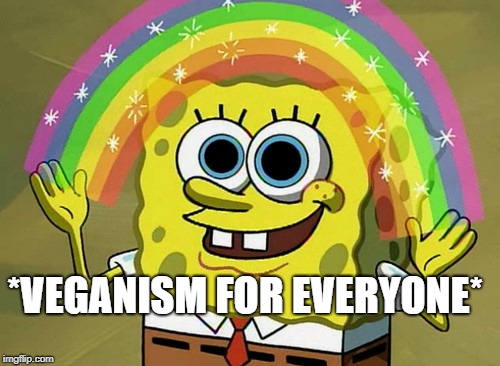 Imagination Spongebob Meme | *VEGANISM FOR EVERYONE* | image tagged in memes,imagination spongebob | made w/ Imgflip meme maker