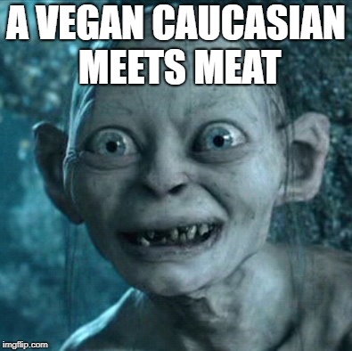 Gollum Meme | A VEGAN CAUCASIAN MEETS MEAT | image tagged in memes,gollum | made w/ Imgflip meme maker