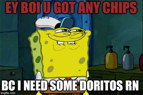 Don't You Squidward Meme | EY BOI U GOT ANY CHIPS; BC I NEED SOME DORITOS RN | image tagged in memes,dont you squidward | made w/ Imgflip meme maker