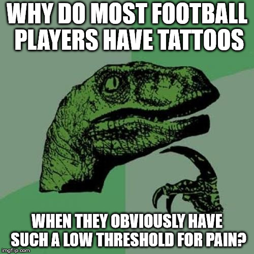 One slight push and they're almost dying! | WHY DO MOST FOOTBALL PLAYERS HAVE TATTOOS; WHEN THEY OBVIOUSLY HAVE SUCH A LOW THRESHOLD FOR PAIN? | image tagged in memes,philosoraptor | made w/ Imgflip meme maker