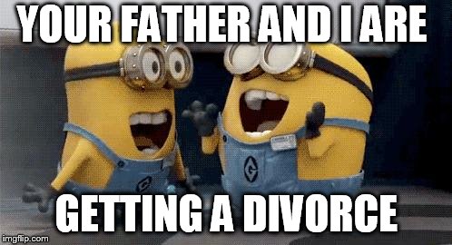 Excited Minions Meme | YOUR FATHER AND I ARE; GETTING A DIVORCE | image tagged in memes,excited minions | made w/ Imgflip meme maker