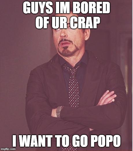 Face You Make Robert Downey Jr Meme | GUYS IM BORED OF UR CRAP; I WANT TO GO POPO | image tagged in memes,face you make robert downey jr | made w/ Imgflip meme maker