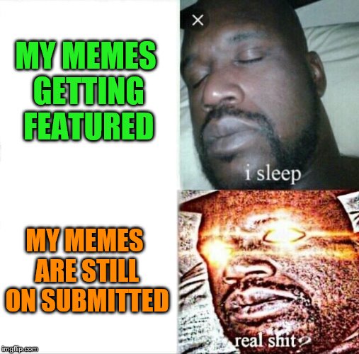 My memes on featured vs. My memes on submitted | MY MEMES GETTING FEATURED; MY MEMES ARE STILL ON SUBMITTED | image tagged in memes,sleeping shaq,funny,featured,submissions,sleeping shaq / real shit | made w/ Imgflip meme maker