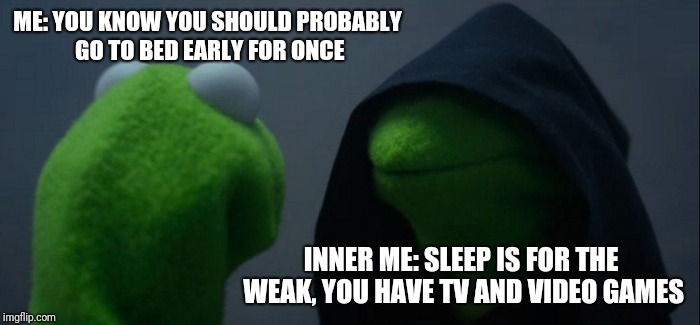 Evil Kermit | ME: YOU KNOW YOU SHOULD PROBABLY GO TO BED EARLY FOR ONCE; INNER ME: SLEEP IS FOR THE WEAK, YOU HAVE TV AND VIDEO GAMES | image tagged in memes,evil kermit | made w/ Imgflip meme maker