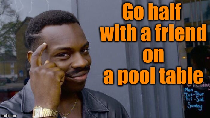 Roll Safe Think About It Meme | Go half with a friend on a pool table | image tagged in memes,roll safe think about it | made w/ Imgflip meme maker