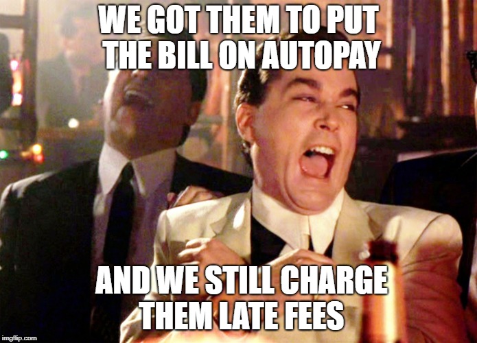 Good Fellas Hilarious | WE GOT THEM TO PUT THE BILL ON AUTOPAY; AND WE STILL CHARGE THEM LATE FEES | image tagged in memes,good fellas hilarious | made w/ Imgflip meme maker