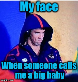 Now I'm not sharing my candy with you! | My face; When someone calls me a big baby | image tagged in memes,michael phelps death stare | made w/ Imgflip meme maker