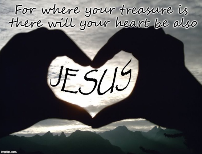Matthew 6:21 Jesus | For where your treasure is there will your heart be also | image tagged in bible,bible verse,holy bible,holy spirit,verse,jesus | made w/ Imgflip meme maker