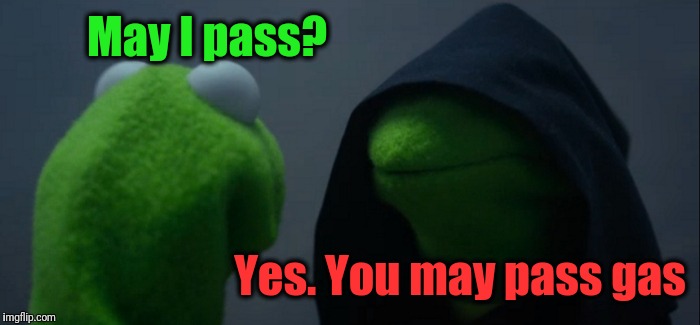 Evil Kermit Meme | May I pass? Yes. You may pass gas | image tagged in memes,evil kermit | made w/ Imgflip meme maker