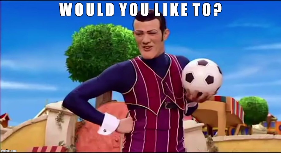 ROBBIE ROTTEN "WOULD YOU LIKE TO..." | W O U L D  Y O U  L I K E  T O ? | image tagged in robbie rotten would you like to | made w/ Imgflip meme maker