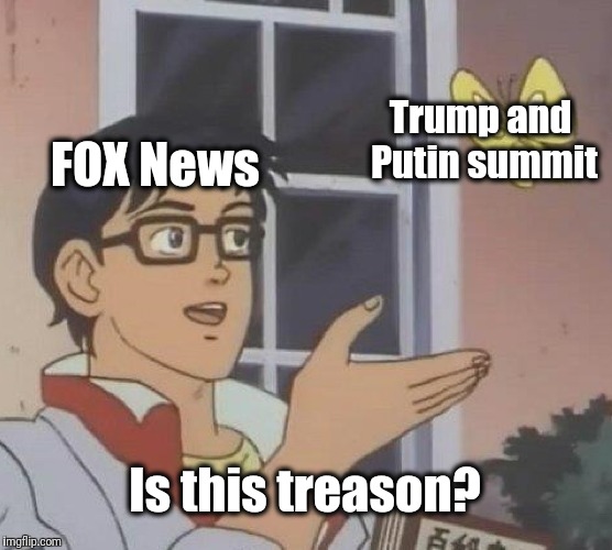 I wonder what FOX News "honestly" thinks! | Trump and Putin summit; FOX News; Is this treason? | image tagged in memes,is this a pigeon | made w/ Imgflip meme maker