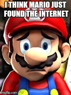 I THINK MARIO JUST FOUND THE INTERNET | image tagged in horrified mario,mario,super mario,memes,internet | made w/ Imgflip meme maker
