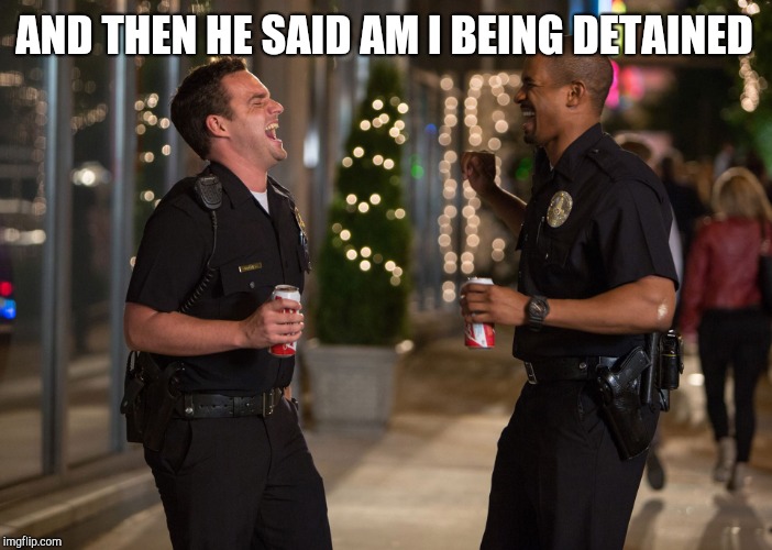 Laughing Cops | AND THEN HE SAID AM I BEING DETAINED | image tagged in laughing cops | made w/ Imgflip meme maker