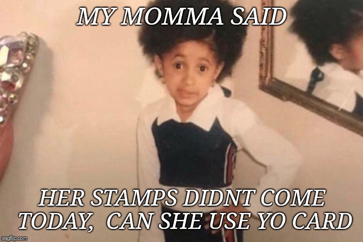 Young Cardi B | MY MOMMA SAID; HER STAMPS DIDNT COME TODAY,  CAN SHE USE YO CARD | image tagged in cardi b kid | made w/ Imgflip meme maker