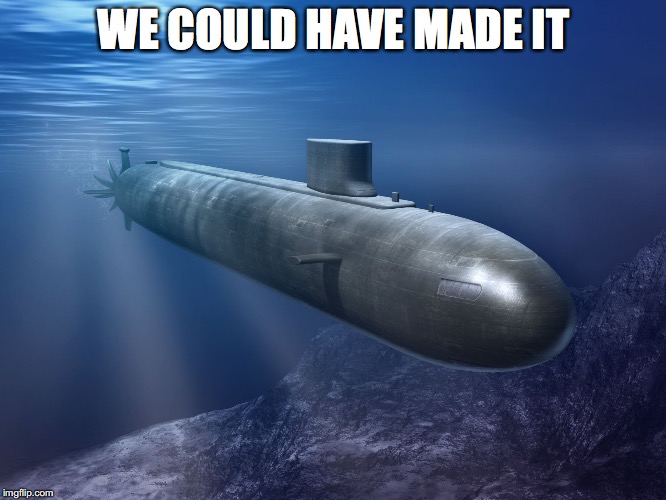 submarine | WE COULD HAVE MADE IT | image tagged in submarine | made w/ Imgflip meme maker