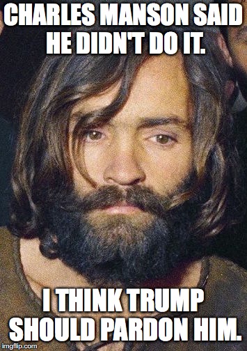 Who cares what the evidence shows... | CHARLES MANSON SAID HE DIDN'T DO IT. I THINK TRUMP SHOULD PARDON HIM. | image tagged in manson,trump,putin | made w/ Imgflip meme maker