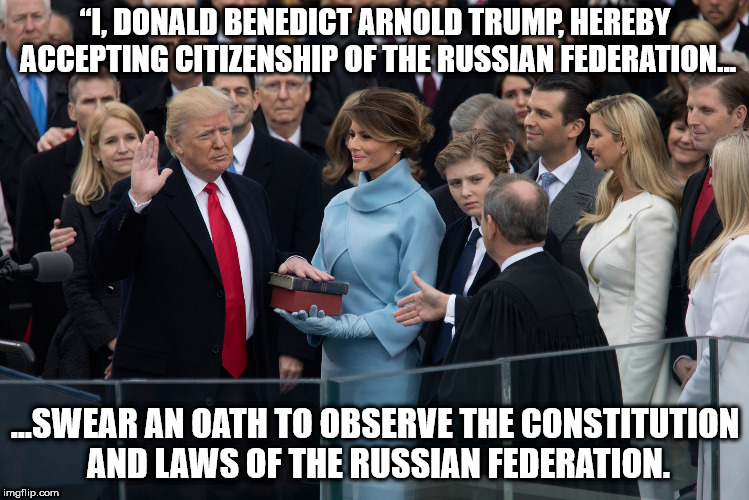 “I, DONALD BENEDICT ARNOLD TRUMP, HEREBY ACCEPTING CITIZENSHIP OF THE RUSSIAN FEDERATION... ...SWEAR AN OATH TO OBSERVE THE CONSTITUTION AND LAWS OF THE RUSSIAN FEDERATION. | image tagged in oath | made w/ Imgflip meme maker