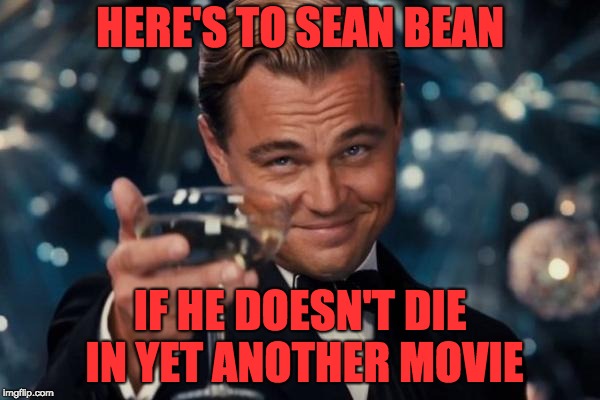 Leonardo Dicaprio Cheers | HERE'S TO SEAN BEAN; IF HE DOESN'T DIE IN YET ANOTHER MOVIE | image tagged in memes,leonardo dicaprio cheers | made w/ Imgflip meme maker