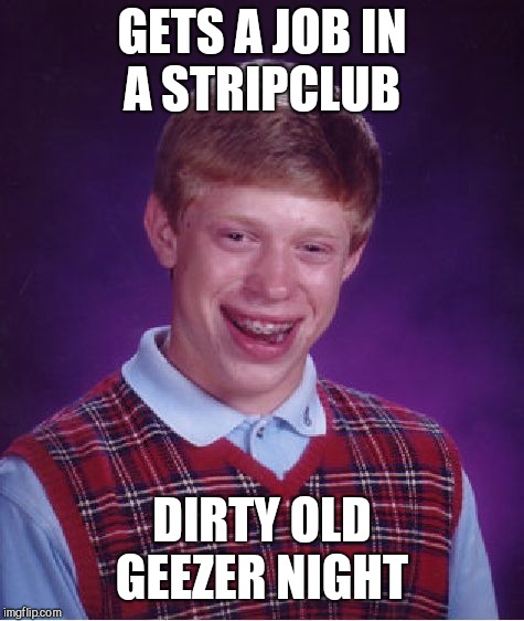 Bad Luck Brian Meme | GETS A JOB IN A STRIPCLUB; DIRTY OLD GEEZER NIGHT | image tagged in memes,bad luck brian | made w/ Imgflip meme maker