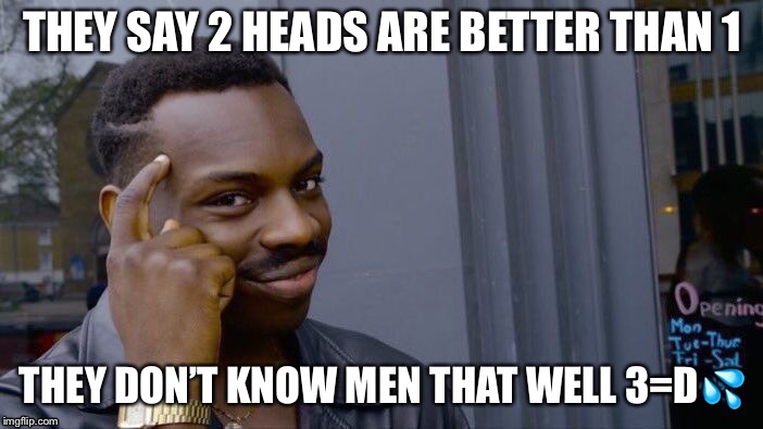 Roll Safe Think About It | THEY SAY 2 HEADS ARE BETTER THAN 1; THEY DON’T KNOW MEN THAT WELL 3=D💦 | image tagged in memes,roll safe think about it | made w/ Imgflip meme maker