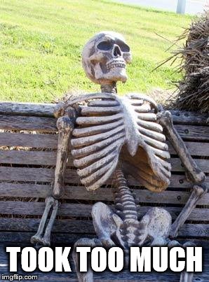 Waiting Skeleton Meme | TOOK TOO MUCH | image tagged in memes,waiting skeleton | made w/ Imgflip meme maker