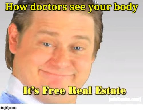 It's Free Real Estate | How doctors see your body | image tagged in it's free real estate | made w/ Imgflip meme maker